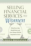 Selling Financial Services to Women: What Men Need to Know and Even Women Will Be Surprised to Learn