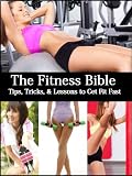 The Fitness Bible (Tips, Tricks, and Lessons to Get Fit Fast)