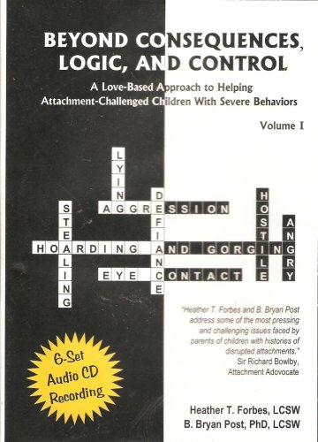 Beyond Consequences, Logic, and Control: A Love-Based Approach to Helping Attachment-Challenged Children with Severe Behaviors, Volume I