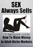 SEX Always Sells A Resource Guide: How To Make Money In Adult Niche Markets