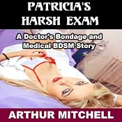 Patricia's Harsh Exam: A Doctor's Bondage and Medical BDSM Story | [Arthur Mitchell]