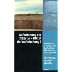 Aufarbeitung der Diktatur - Diktat der Aufarbeitung?: Normierungsprozesse beim Umgang mit diktatorischer Vergangenheit