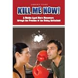 Kill Me Now!: A Middle Aged Man's Maneuvers Through the Frontline of the Dating Battlefield