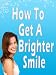 How To Get A Brighter Smile; A Guide To Having Whiter Teeth How To Get A Brighter Smile; A Guide To Having Whiter Teeth
