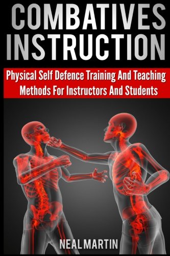 Combatives Instruction: Physical Self Defense Teaching And Training Methods For Instructors And Students