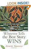 Whoever Tells the Best Story Wins: How to Find, Develop, and Deliver Stories to Communicate with Power and Impact
