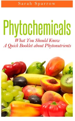 Phytochemicals: What You Should Know - A Quick Booklet about Phytonutrients