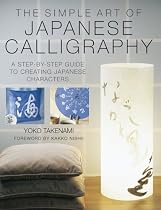 The Simple Art of Japanese Calligraphy: A Step-by-step Guide to Creating Japanese Characters