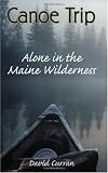Canoe Trip: Alone in the Maine Wilderness