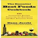 The Essential Best Foods Cookbook: 225 Irresistible Recipes Featuring the Healthiest and Most Delicious Foods