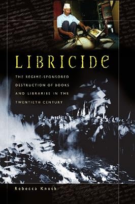Libricide: The Regime-Sponsored Destruction of Books and Libraries in the Twentieth Century