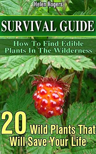 Survival Guide: How To Find Edible Plants In The Wilderness: 20 Wild Plants That Will Save Your Life!: (how to survive natural disaster, how to survive ... forest) ((survival guide, survival pantry))