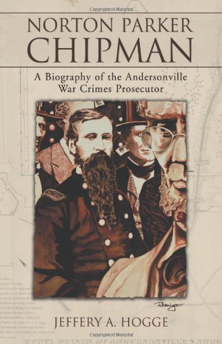 Norton Parker Chipman: A Biography of the Andersonville War Crimes Prosecutor
