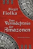 Das Verm&auml;chtnis der Amazonen: Historischer Roman - Birgit Fiolka