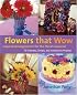 Flowers That Wow: Inspired Arrangements for the Floral-Impaired
