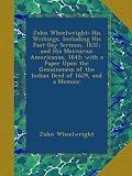 John Wheelwright: His Writings, Including His Fast-Day Sermon, 1637; and His Mercurius Americanus, 1645; with a Paper Upon the Genuineness of the Indian Deed of 1629, and a Memoir