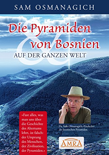 Die Pyramiden von Bosnien & auf der ganzen Welt: Warum wir unsere Geschichtsschreibung ändern müssen (German Edition)
