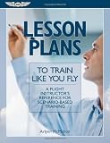 Lesson Plans to Train Like You Fly: A Flight Instructor's Reference for Scenario-Based Training (Aviation Skills Piloting)