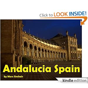 Destination Andalucia Spain: Discover The Most Popular Resorts, Top 10 Beaches And Camping And Read About Sierra Nevada, Cuisine And Flamenco Marc Sinchair
