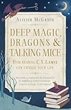 Deep magic, dragons and talking mice : how reading C.S. Lewis can change your life