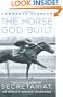 The Horse God Built: The Untold Story of Secretariat, the World's Greatest Racehorse