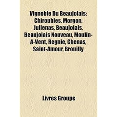 Vignoble Du Beaujolais: Chiroubles, Morgon, Julinas, Beaujolais, Beaujolais Nouveau, Moulin--Vent, Rgni, Chnas, Saint-Amour, Brouilly