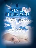 I Never Held You: Miscarriage, Grief, Healing and Recovery (Volume 1)