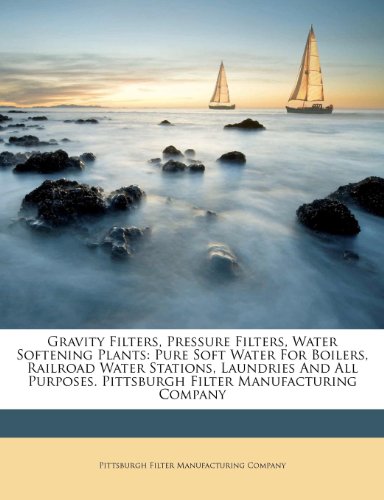 Gravity Filters, Pressure Filters, Water Softening Plants: Pure Soft Water For Boilers, Railroad Water Stations, Laundries And All Purposes. Pittsburgh Filter Manufacturing Company