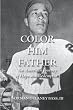 Color Him Father:: An American Journey of Hope and Redemption