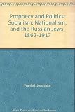 Prophecy and politics : socialism, nationalism and the Russian Jews, 1862-1917