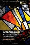 Anti-Arminians: The Anglican Reformed Tradition from Charles II to George I (Oxford Theological Monographs)
