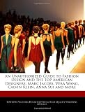 An Unauthorized Guide to Fashion Design and the Top American Designers: Marc Jacobs, Vera Wang, Calvin Klein, Anna Sui and More
