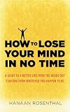 How to Lose Your Mind in No Time: A guide to a more aware and joyful life, starting from wherever you happen to be