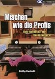 Mischen wie die Profis: Das Handbuch f�r Toningenieure