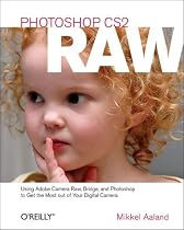 Photoshop CS2 Raw: Using Adobe Camera Raw, Bridge, and Photoshop to Get the Most Out of Your Digital Camera