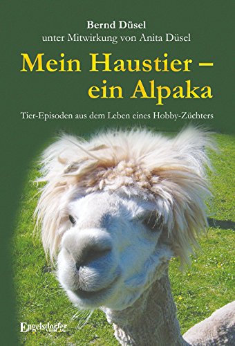 Mein Haustier - ein Alpaka: Tier-Episoden aus dem Leben eines Hobby-Züchters (German Edition)