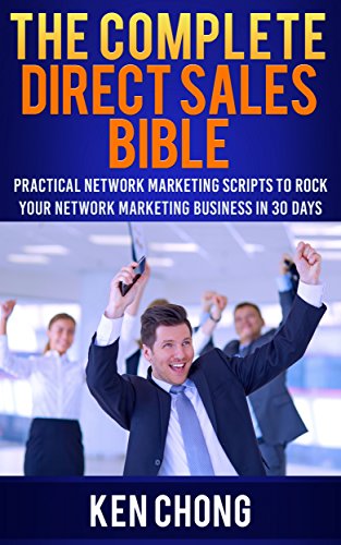 The Complete Direct Sales Bible: Practical Network Marketing Scripts to Rock Your Network Marketing Business in 30 Days, by Ken Chong