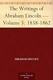 The Writings of Abraham Lincoln - Volume 5: 1858-1862