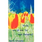 Hallo, wo ist das Tor zum Paradies?  Wie male ich meine Welt bunt an?von "Schweitzer Sophia"