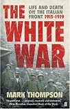 The White War: Life and Death on the Italian Front, 1915-1919