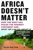 Africa Doesn't Matter: How the West Has Failed the Poorest Continent and What We Can Do About It