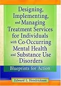 Designing, Implementing, And Managing Treatment Services For Individuals With Co-Occurring Mental Health and Substance Use Disorders: Blueprints For Action (Haworth Addictions Treatment)