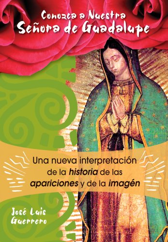 Conozca a Nuestra Senora de Guadalupe / Our Lady of Guadalupe: Una nueva interpretacion de la historia, de las apariciones y de la imagen (Spanish Edition)