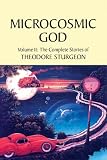 Microcosmic God: Volume II: The Complete Stories of Theodore Sturgeon (Sturgeon, Theodore. Short Stories, V. 2.)