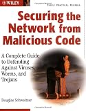 Securing the Network from Malicious Code: A Complete Guide to Defending Against Viruses, Worms, and Trojans