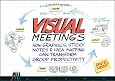 Visual Meetings: How Graphics, Sticky Notes and Idea Mapping Can Transform Group Productivity