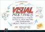 Visual Meetings: How Graphics, Sticky Notes and Idea Mapping Can Transform Group Productivity