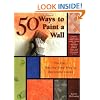 50 Ways to Paint a Wall: Easy Techniques, Decorative Finishes, and New Looks