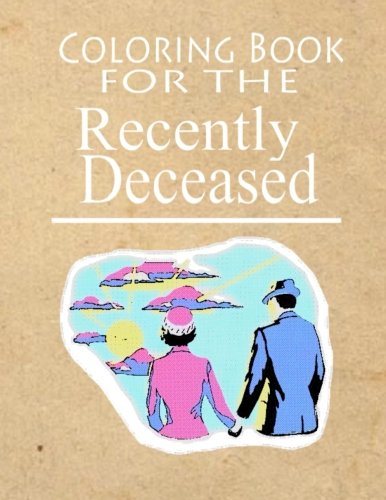 Coloring Book For The Recently Deceased: The Coloring Book People Are Dying To Get Their Hands On!