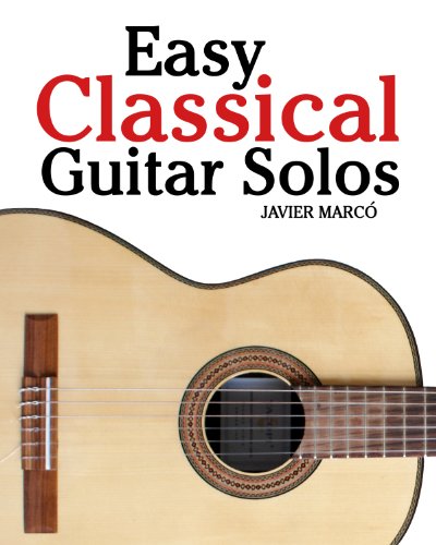 Easy Classical Guitar Solos: Featuring music of Bach, Mozart, Beethoven, Tchaikovsky and others. In standard notation and tablature.